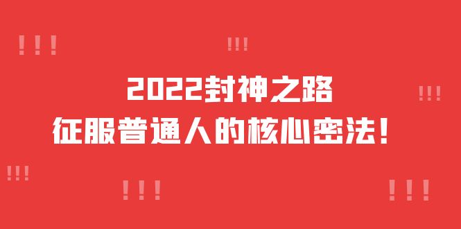 2022封神之路-征服普通人的核心密法，全面打通认知-价值6977元-即时风口网