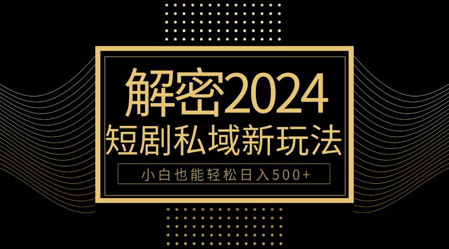 10分钟教会你2024玩转短剧私域变现，小白也能轻松日入500+-即时风口网