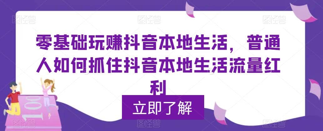 0基础玩赚抖音同城本地生活，普通人如何抓住抖音本地生活流量红利-即时风口网