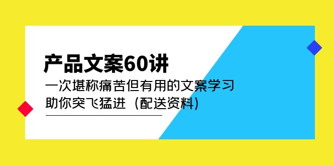 产品文案60讲：一次堪称痛苦但有用的文案学习 助你突飞猛进（配送资料）-即时风口网