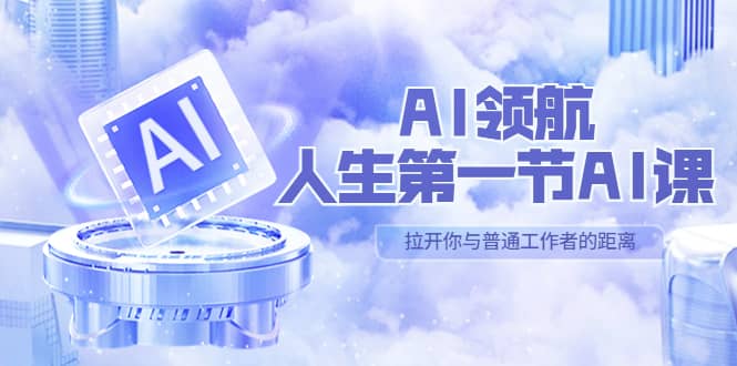 AI-领航-人生第一节-AI课，30位AI领域极客 汇集1000小时Al心得（保姆级）-即时风口网