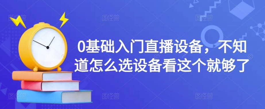 0基础入门直播设备，不知道怎么选设备看这个就够了-即时风口网