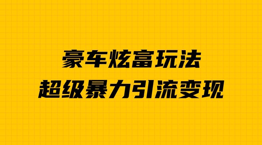 豪车炫富独家玩法，暴力引流多重变现，手把手教学-即时风口网