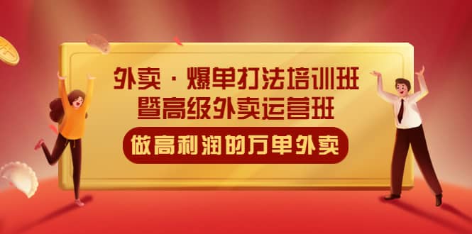 外卖·爆单打法培训班·暨高级外卖运营班：手把手教你做高利润的万单外卖-即时风口网