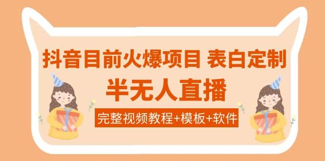 抖音目前火爆项目-表白定制：半无人直播，完整视频教程+模板+软件！-即时风口网