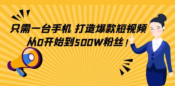 只需一台手机，轻松打造爆款短视频，从0开始到500W粉丝-即时风口网