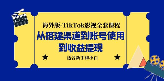 海外版-TikTok影视全套课程：从搭建渠道到账号使用到收益提现 小白可操作-即时风口网