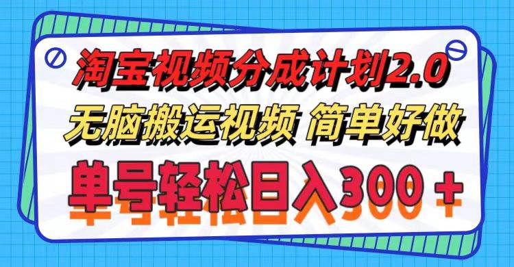 淘宝视频分成计划2.0，无脑搬运视频，单号轻松日入300＋，可批量操作。-即时风口网