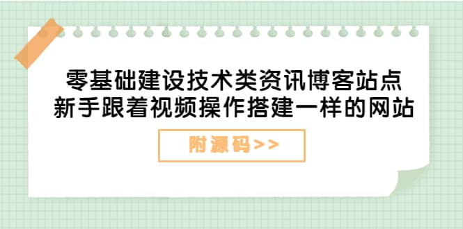 零基础建设技术类资讯博客站点：新手跟着视频操作搭建一样的网站（附源码）-即时风口网