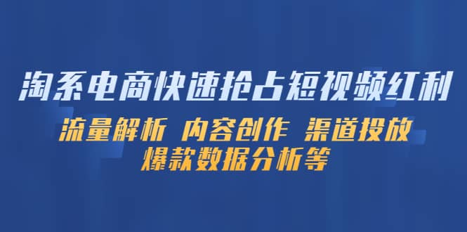 淘系电商快速抢占短视频红利：流量解析 内容创作 渠道投放 爆款数据分析等-即时风口网