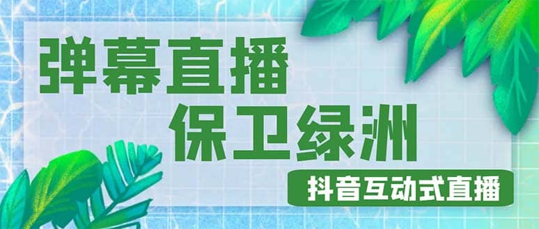 外面收费1980的抖音弹幕保卫绿洲项目，抖音报白，实时互动直播【详细教程】-即时风口网