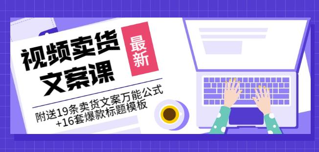 《视频卖货文案课》附送19条卖货文案万能公式+16套爆款标题模板-即时风口网