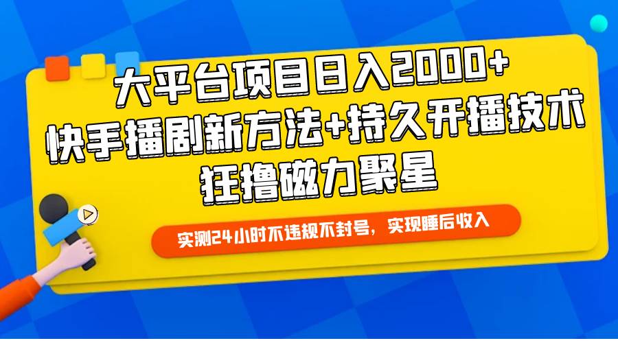 大平台项目日入2000+，快手播剧新方法+持久开播技术，狂撸磁力聚星-即时风口网