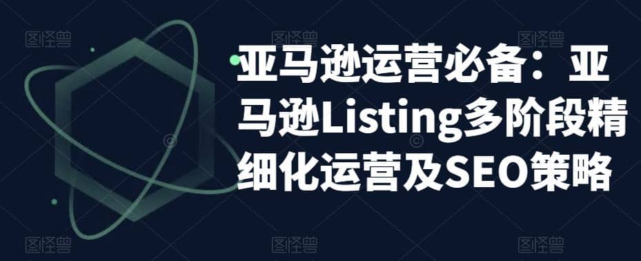 亚马逊2023运营实操：亚马逊Listing多阶段/精细化运营及SEO策略-即时风口网