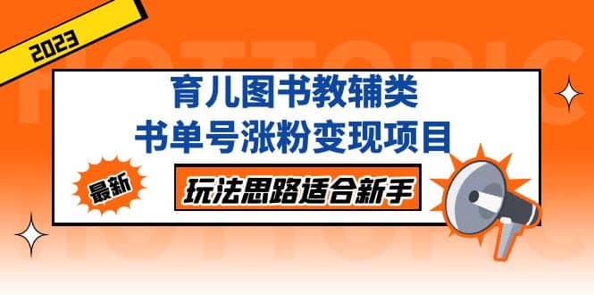 育儿图书教辅类书单号涨粉变现项目，玩法思路适合新手，无私分享给你-即时风口网