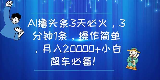 AI撸头条3天必火，3分钟1条，操作简单，月入20000+小白超车必备！-即时风口网