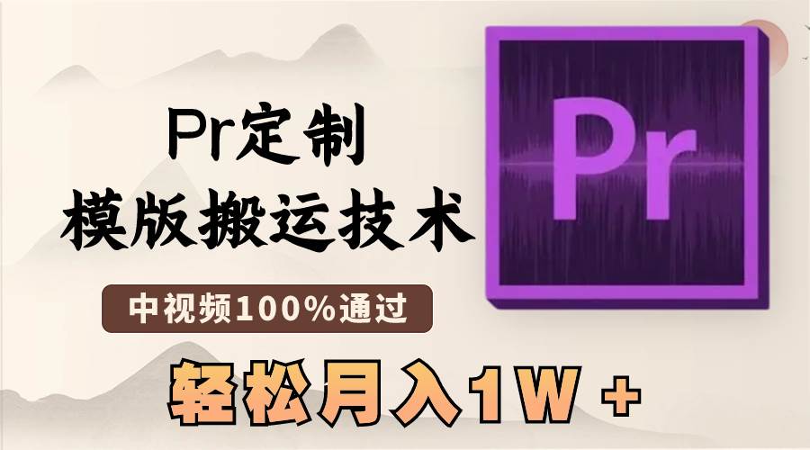 最新Pr定制模版搬运技术，中视频100%通过，几分钟一条视频，轻松月入1W＋-即时风口网