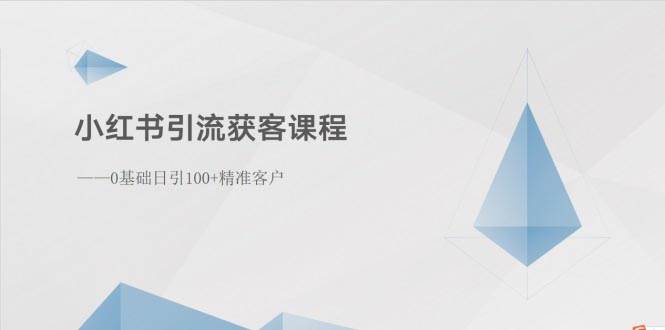 小红书引流获客课程：0基础日引100+精准客户-即时风口网