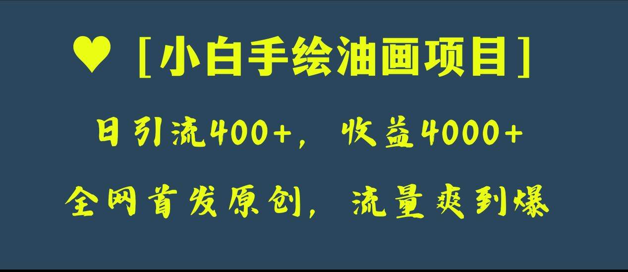 全网首发原创，日引流400+，收益4000+，小白手绘油画项目-即时风口网