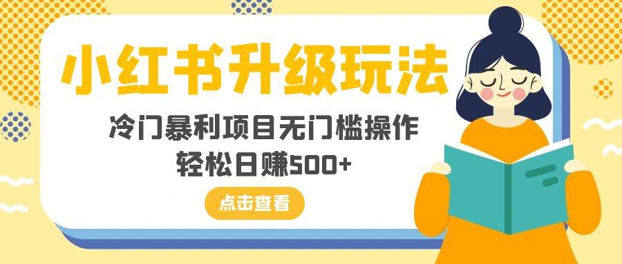 小红书升级玩法，冷门暴利项目无门槛操作，轻松日赚500+-即时风口网