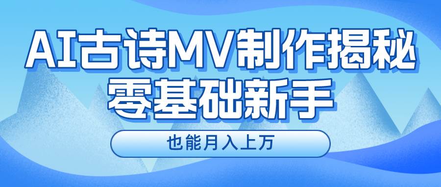 新手必看，利用AI制作古诗MV，快速实现月入上万-即时风口网