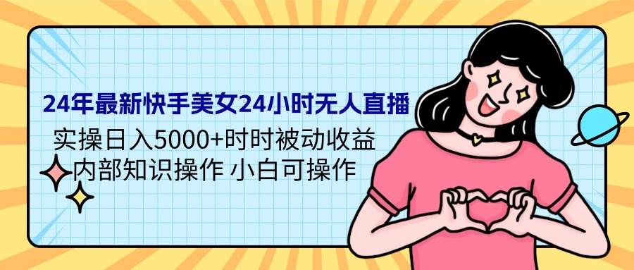 24年最新快手美女24小时无人直播 实操日入5000+时时被动收益 内部知识操…-即时风口网