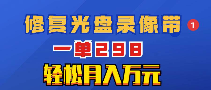 超冷门项目：修复光盘录像带，一单298，轻松月入万元-即时风口网