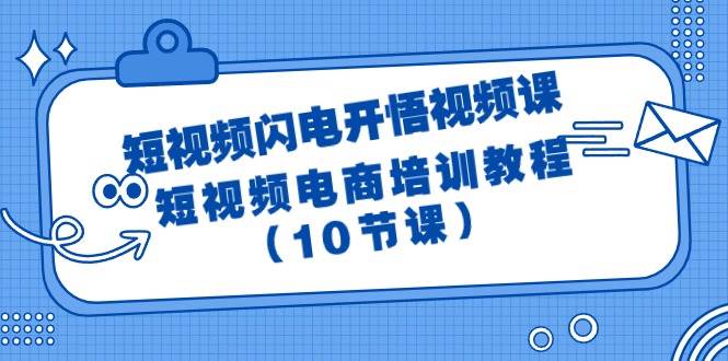 短视频-闪电开悟视频课：短视频电商培训教程（10节课）-即时风口网