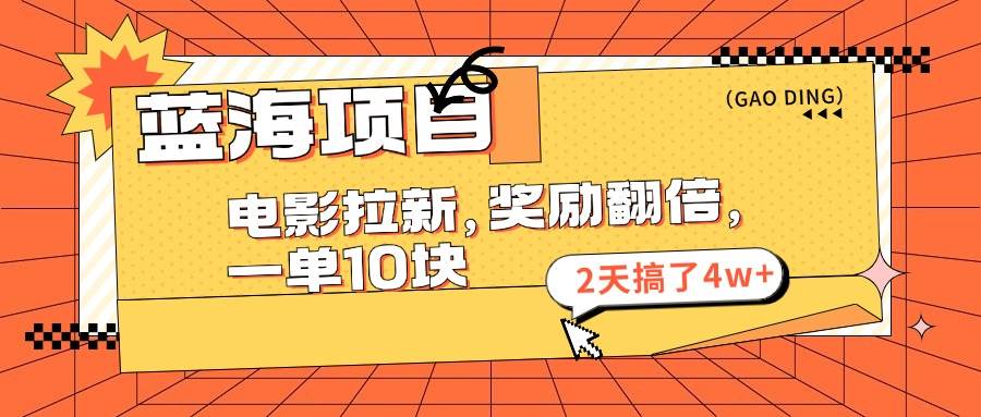 蓝海项目，电影拉新，奖励翻倍，一单10元，2天搞了4w+-即时风口网