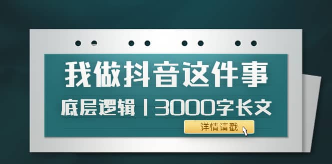 低调：我做抖音这件事（3）底层逻辑丨3000字长文（付费文章）-即时风口网