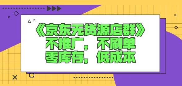 诺思星商学院京东无货源店群课：不推广，不刷单，零库存，低成本-即时风口网