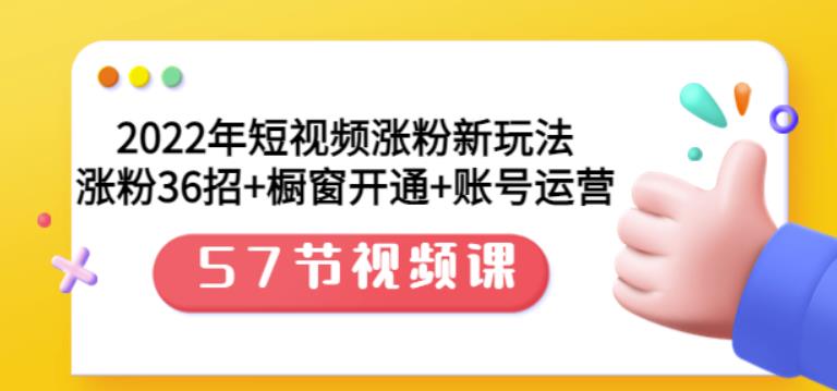 2022年短视频涨粉新玩法：涨粉36招+橱窗开通+账号运营（57节视频课）-即时风口网