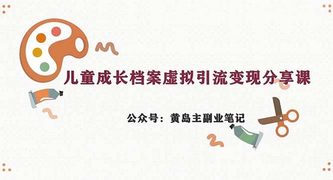 副业拆解：儿童成长档案虚拟资料变现副业，一条龙实操玩法（教程+素材）-即时风口网