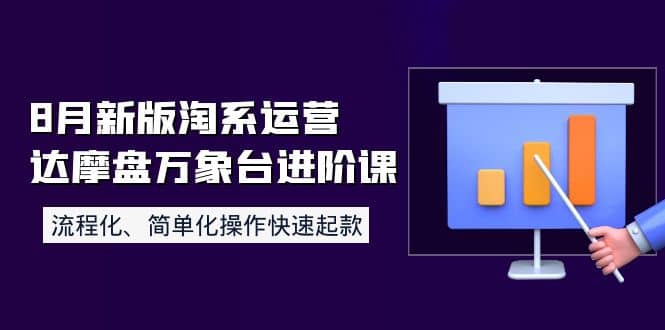 8月新版淘系运营达摩盘万象台进阶课：流程化、简单化操作快速起款-即时风口网