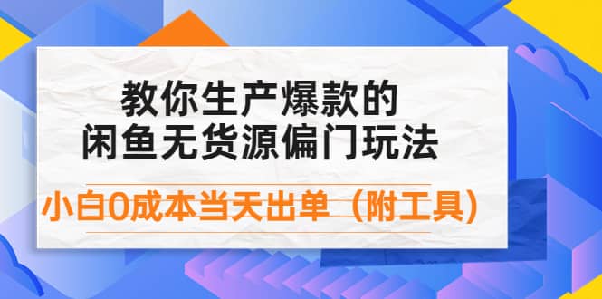 外面卖1999生产闲鱼爆款的无货源偏门玩法，小白0成本当天出单（附工具）-即时风口网