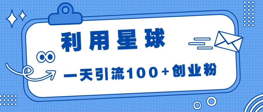 利用星球，一天引流100+创业粉-即时风口网