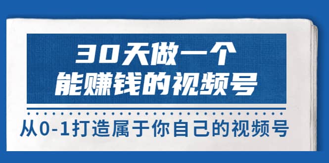 30天做一个能赚钱的视频号，从0-1打造属于你自己的视频号 (14节-价值199)-即时风口网