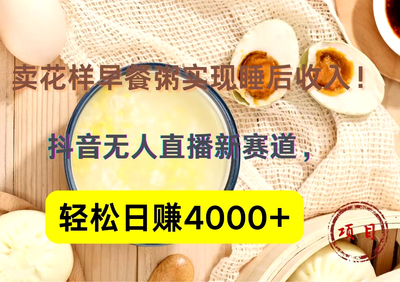 抖音卖花样早餐粥直播新赛道，轻松日赚4000+实现睡后收入！-即时风口网