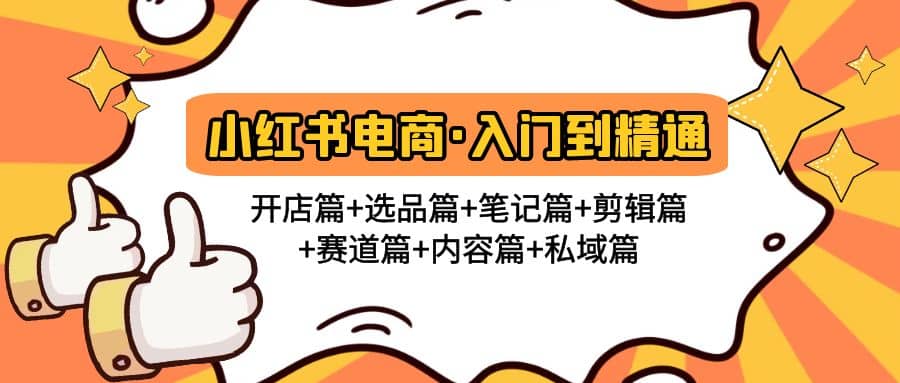 小红书电商入门到精通 开店篇+选品篇+笔记篇+剪辑篇+赛道篇+内容篇+私域篇-即时风口网