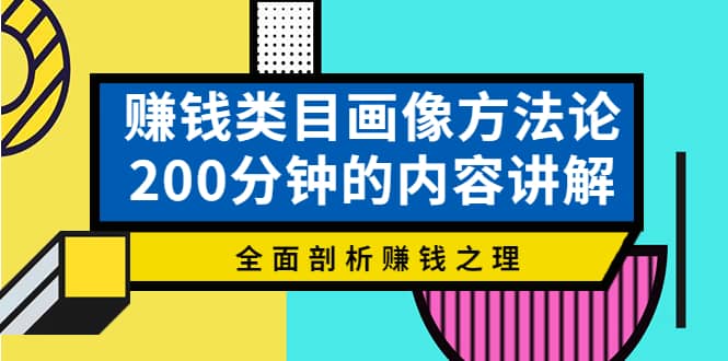 赚钱类目画像方法论，200分钟的内容讲解，全面剖析赚钱之理-即时风口网