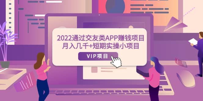 2022通过交友类APP赚钱项目：月入几千+短期实操小项目（可提现）-即时风口网