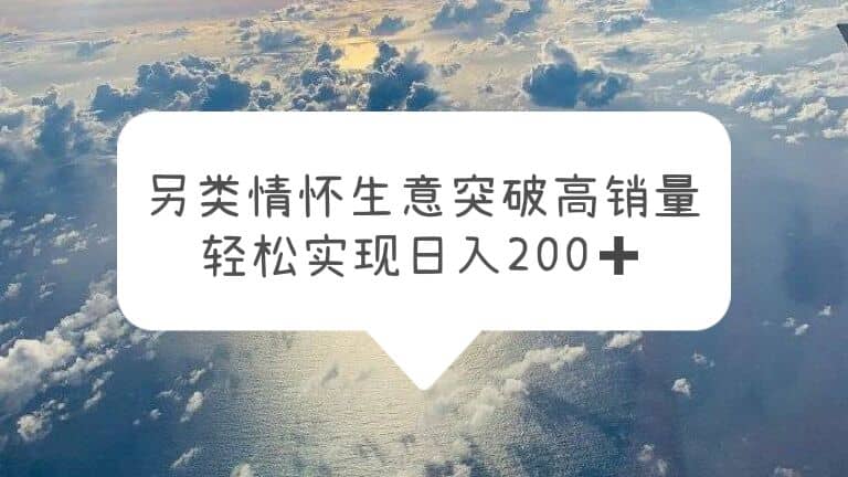 另类情怀信息差生意，突破高销量，轻松实现日入200+-即时风口网