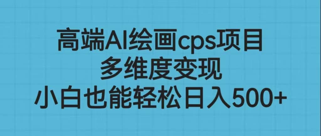 高端AI绘画cps项目，多维度变现，小白也能轻松日入500+-即时风口网