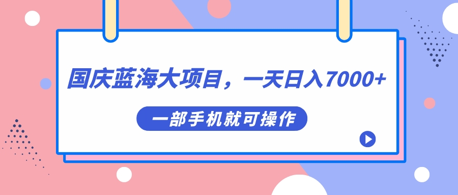 国庆蓝海大项目，一天日入7000+，一部手机就可操作-即时风口网