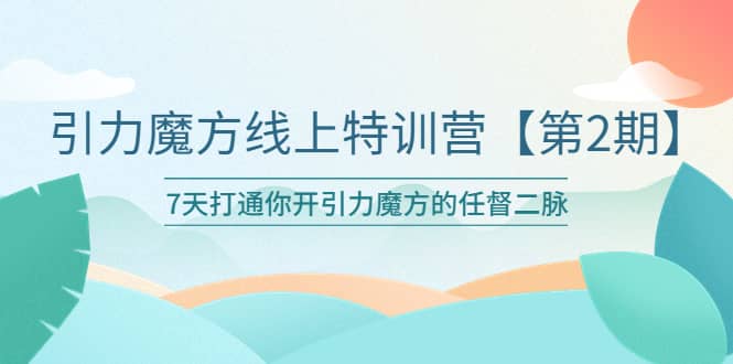 引力魔方线上特训营【第二期】五月新课，7天打通你开引力魔方的任督二脉-即时风口网