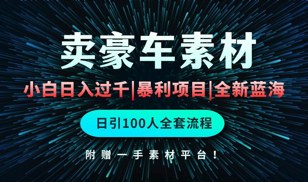 通过卖豪车素材日入过千，空手套白狼！简单重复操作，全套引流流程.！-即时风口网