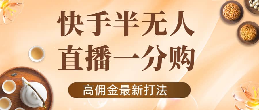 外面收费1980的快手半无人一分购项目，不露脸的最新电商打法-即时风口网