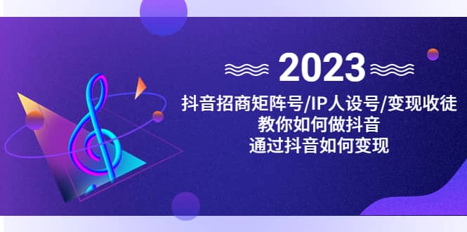 抖音/招商/矩阵号＋IP人设/号+变现/收徒，教你如何做抖音-即时风口网