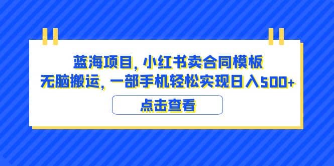 蓝海项目 小红书卖合同模板 无脑搬运 一部手机日入500+（教程+4000份模板）-即时风口网