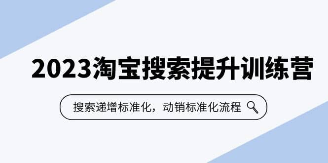 2023淘宝搜索-提升训练营，搜索-递增标准化，动销标准化流程（7节课）-即时风口网